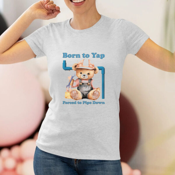 Born To Yap Forced To Pipe Down T-Shirt2