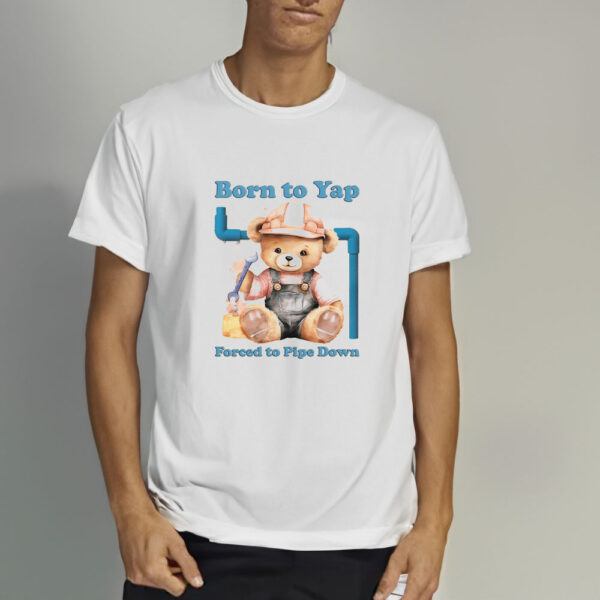 Born To Yap Forced To Pipe Down T-Shirt3