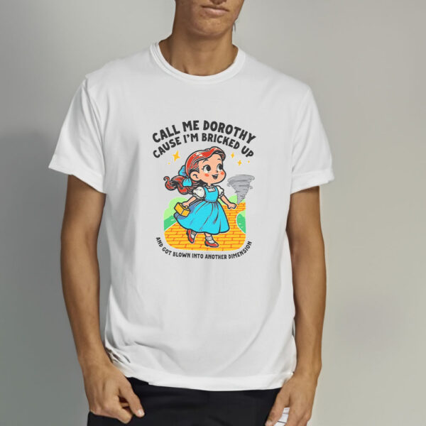 Call Me Dorothy Cause I'm Bricked Up And Got Blown Into Another Dimension T-Shirt3