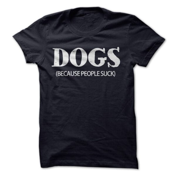 Dogs Because people suck t-shirt