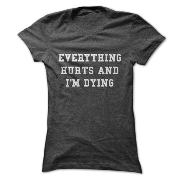 EVERYTHING HURT AND I AM DYING T-Shirt