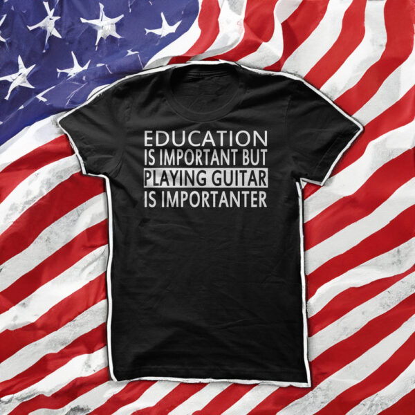 Education is important but Playing guitar is importanter shirts