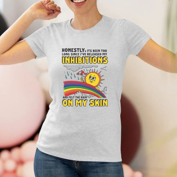 Honestly, Its Been Too Long Since I've Release My Inhibitions And Felt The Rain On My Skin T-Shirt2