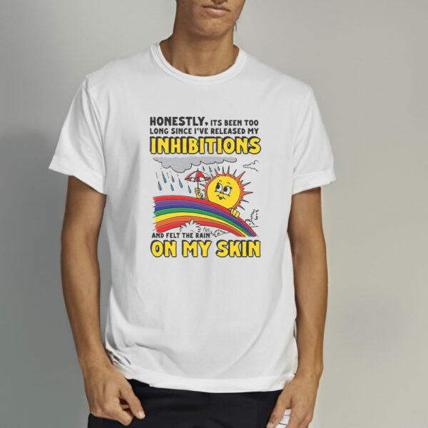 Honestly, Its Been Too Long Since I've Release My Inhibitions And Felt The Rain On My Skin T-Shirt3