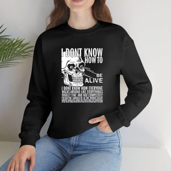 I Dont Know How To Be Alive T-Shirt4