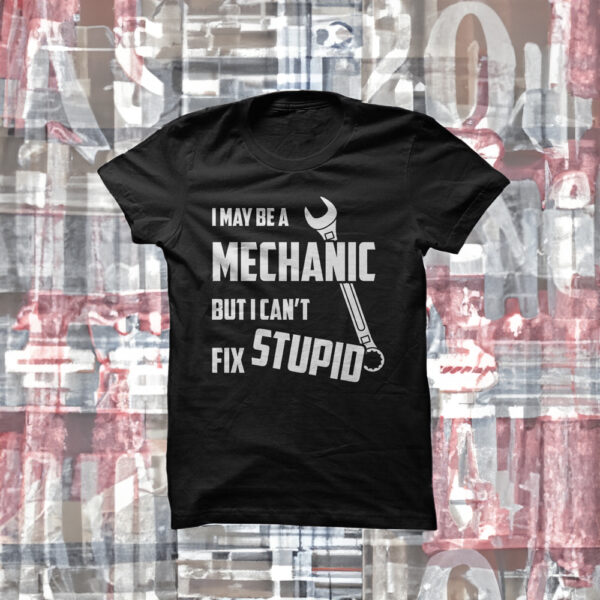 I May Be A MECHANIC But I Cant Fix STUPID Shirt