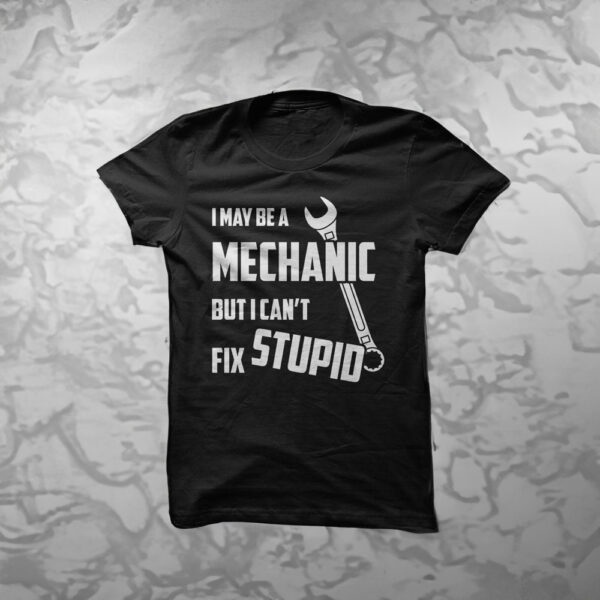 I May Be A MECHANIC But I Cant Fix STUPID Shirt