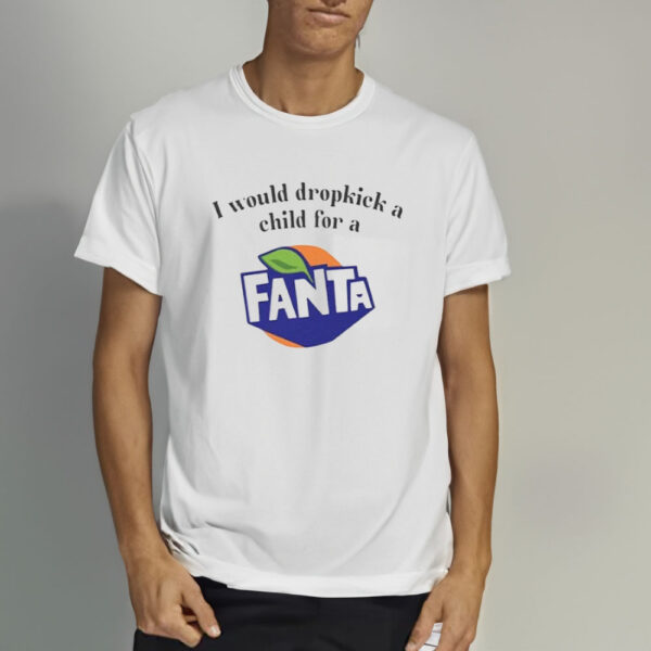 I Would Dropkick A Child For A Fanta T-Shirt3