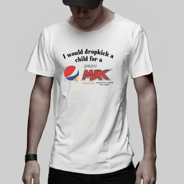 I Would Dropkick A Child For A Pepsi Max Mango T-Shirt5