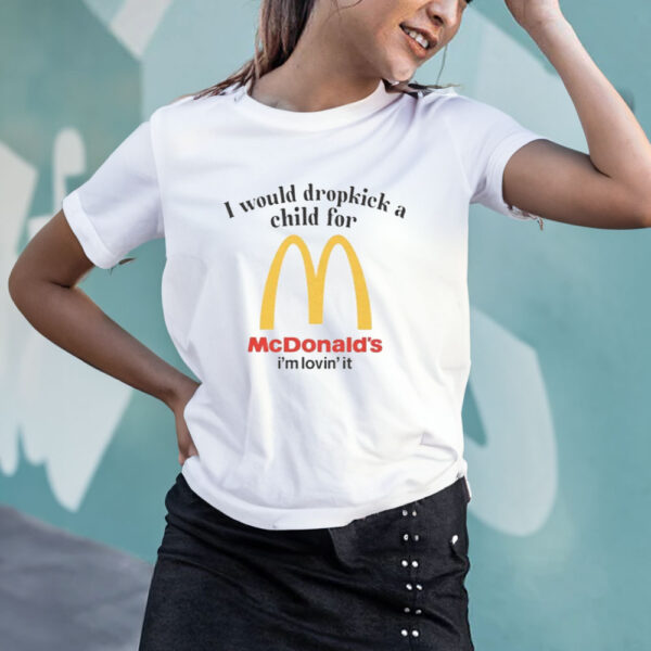 I Would Dropkick A Child For McD's T-Shirt4