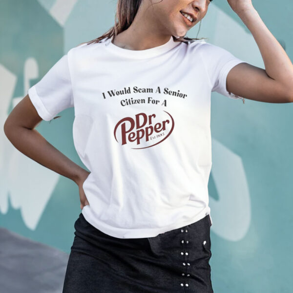 I Would Scam A Senior Citizen For A Dr Pepper T-Shirt4