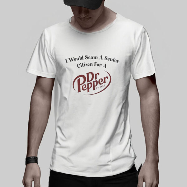 I Would Scam A Senior Citizen For A Dr Pepper T-Shirt5