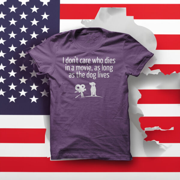 I dont care who dies in a movie, as long as the dog lives shirt