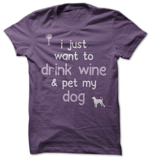 I just want to drink wine and pet my dog! Shirt