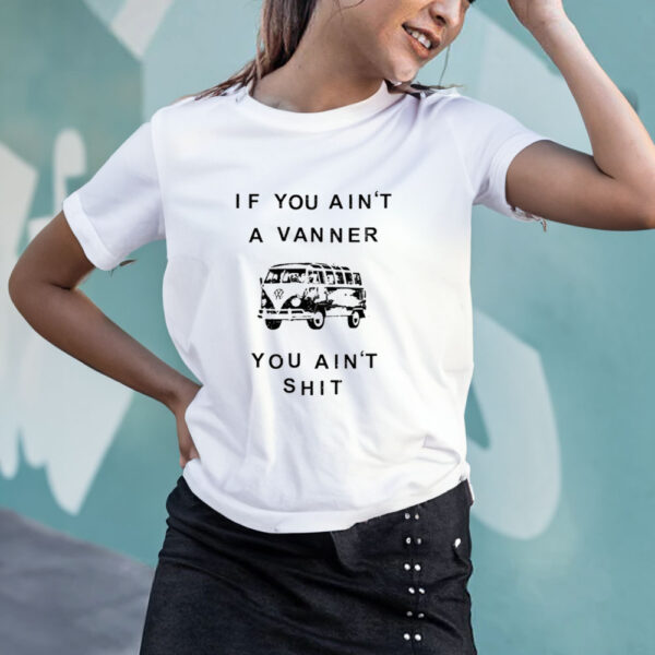 If You Ain’t A Vanner You Ain’tShit T-Shirt4