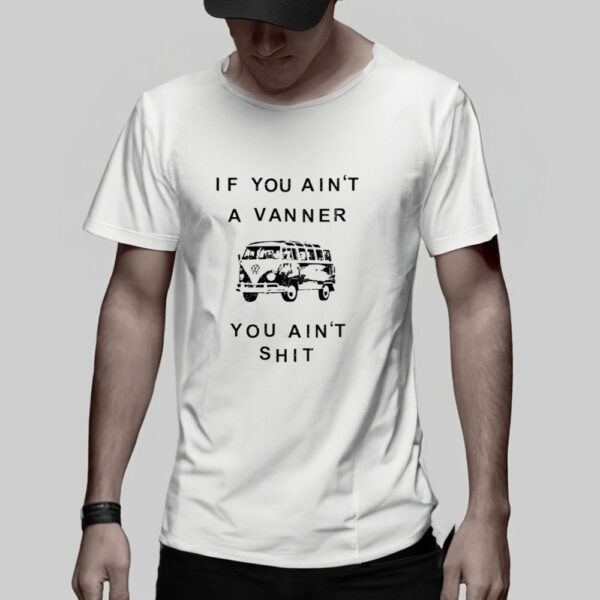 If You Ain’t A Vanner You Ain’tShit T-Shirt5