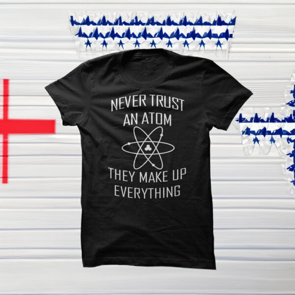 Never trust an atom they make up everything shirts