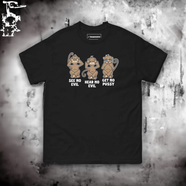 See No Evil Hear No Evil Get No Pussy T-Shirt