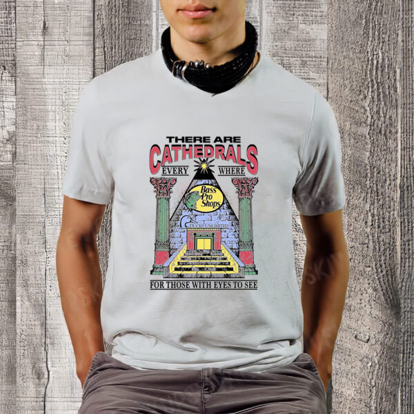 There Are Cathedrals Everywhere For Those With Eyes To See T-Shirt