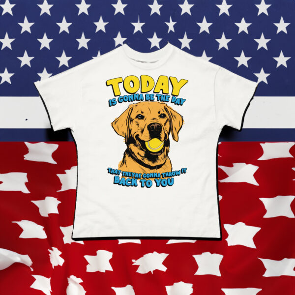 Today Is Gonna Be The Day That They're Gonna Throw It Back To You T-Shirt