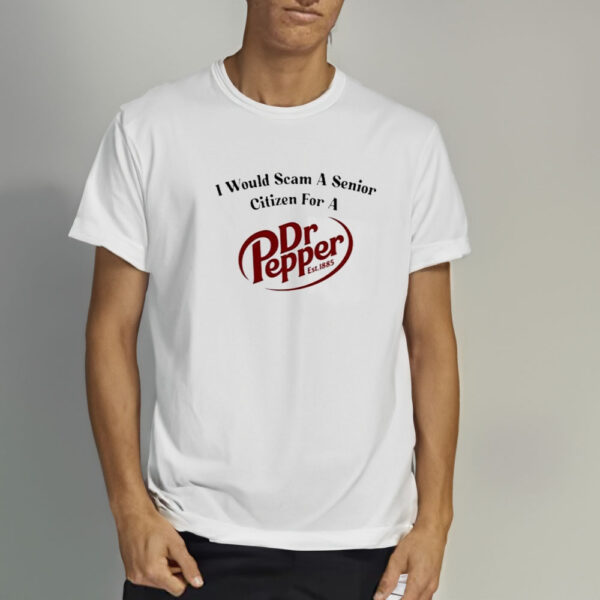 Unethical Threads I Would Scam A Senior Citizen For A Dr Pepper T-Shirt4