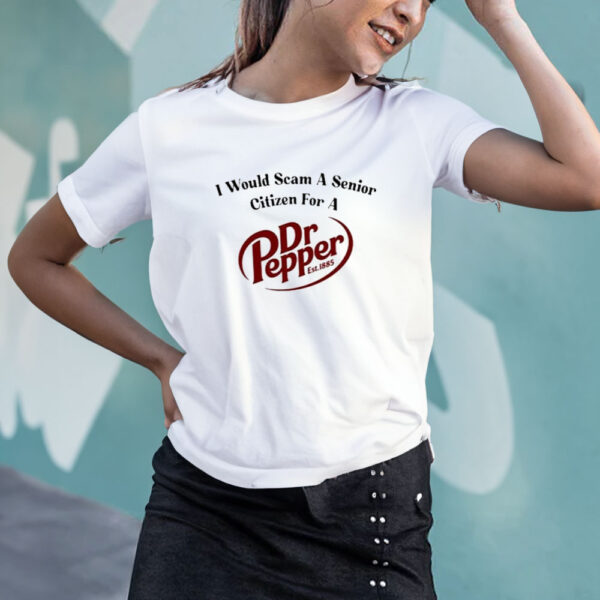 Unethical Threads I Would Scam A Senior Citizen For A Dr Pepper T-Shirt5