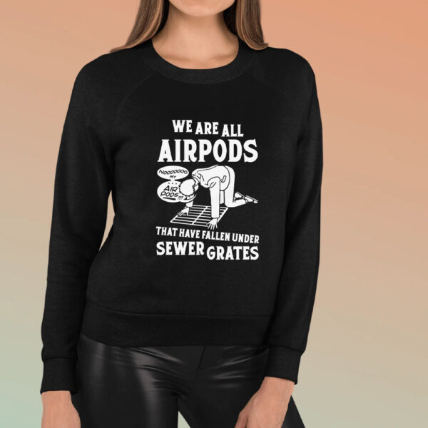 We Are All Airpods That Have Fallen Under Sewer Grates T-Shirt