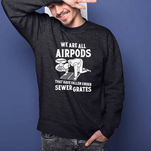 We Are All Airpods That Have Fallen Under Sewer Grates T-Shirt1