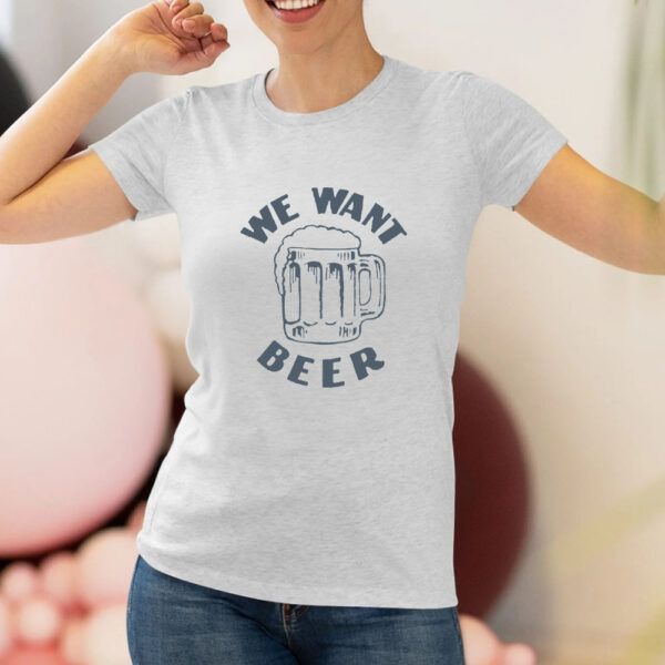 We Want Beer T-Shirt2