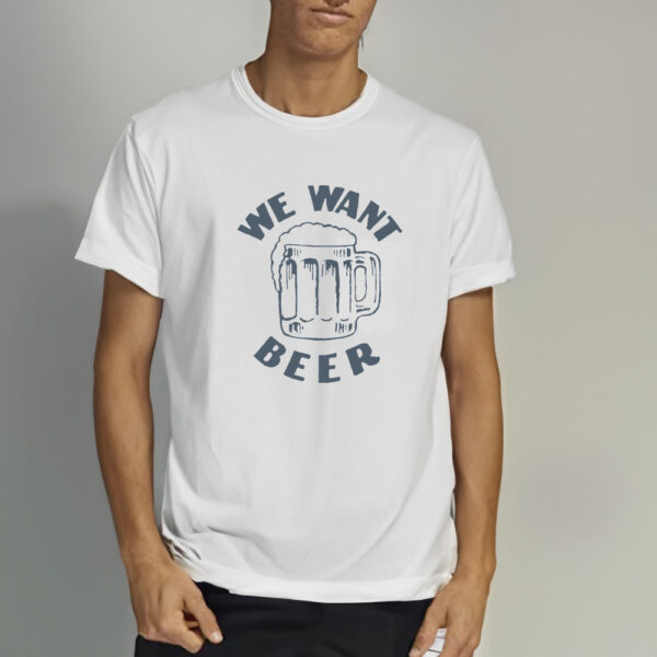 We Want Beer T-Shirt3