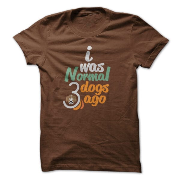 i was Normal 3 dogs ago t-shirt