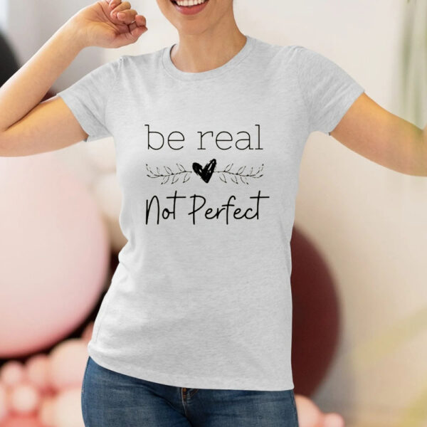 Be Real Not Perfect T-Shirt2