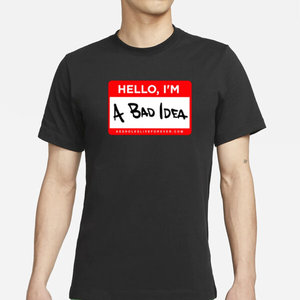 Assholes Live Forever Hello Im A Bad Idea Shirt