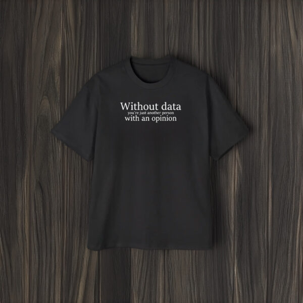 Grumpy Sociologist Without Data You’re Just Another Person With An Opinion T-Shirt2