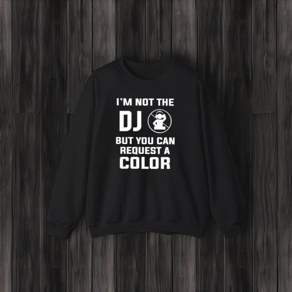 I’m Not The Dj But You Can Request A Color T-Shirt3