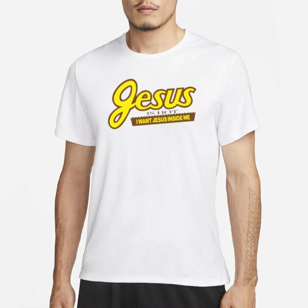 Jesus Is Hot I Want Jesus Inside Me T-Shirt3