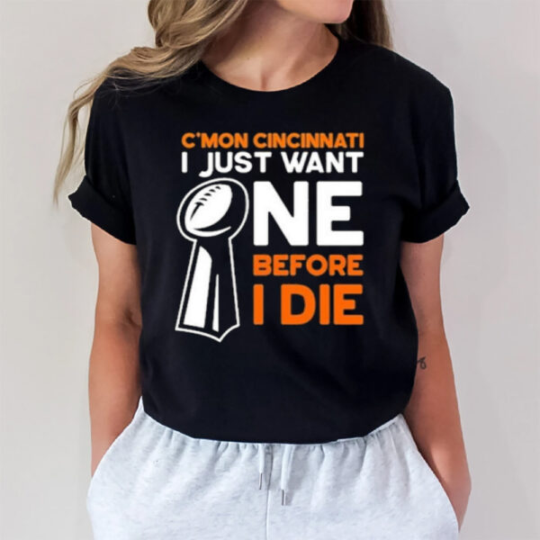 C’mon Cincinnati I Just Want Ne Before I Die T-Shirt