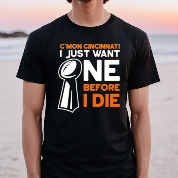 C’mon Cincinnati I Just Want Ne Before I Die T-Shirt1