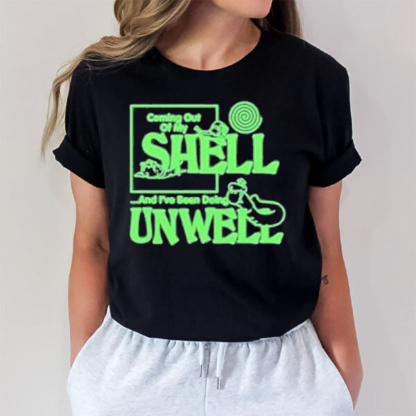 Coming Out Of My Shell And I’ve Been Doing Unwell T-Shirt