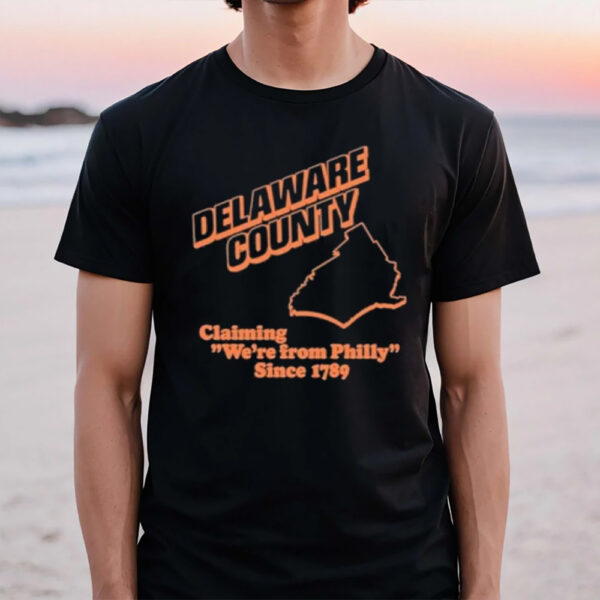 Delaware County Claiming We’re From Philly Since 1789 T-Shirt1