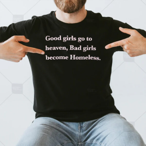 Good Girls Go To Heaven Bad Girls Become Homeless 2024 T-Shirt