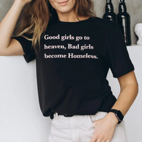 Good Girls Go To Heaven Bad Girls Become Homeless 2024 T-Shirt1