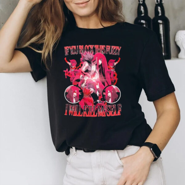 If You Block This Fuzzy I Will Kill Myself 2024 T-Shirt1