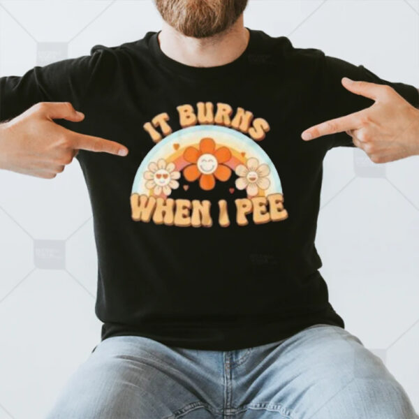 It Burns When I Pee Funny T-Shirt