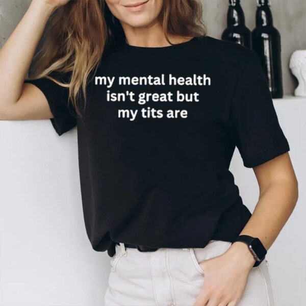 My Mental Health Isn’t Great But My Are T-Shirt3