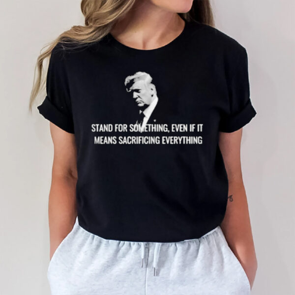 Stand For Something, Even If It Means Sacrificing Everything T-Shirt