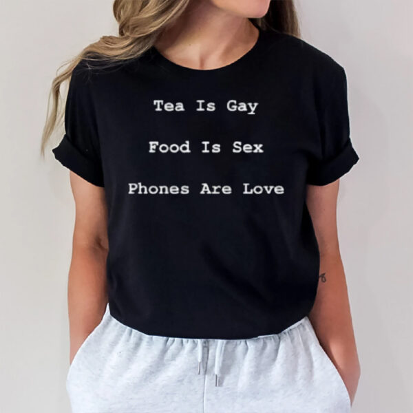 Tea Is Gay Food Is Sex Phones Are Love T-Shirt