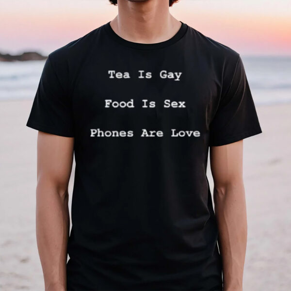 Tea Is Gay Food Is Sex Phones Are Love T-Shirt1