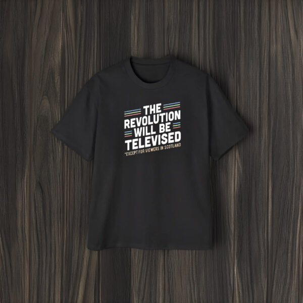 The Revolution Will Be Televised Except For Viewers In Scotland T-Shirt2