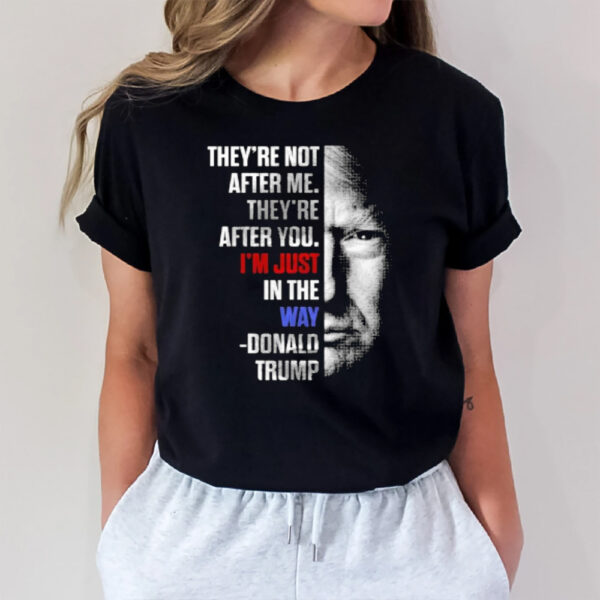 They’re Not After Me They’re After You I’m Just In The Way Donald Trump T-Shirt